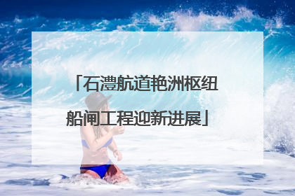 石澧航道艳洲枢纽船闸工程迎新进展